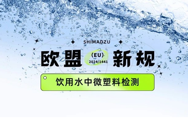 歐盟發(fā)布《飲用水中微塑料檢測指令》新規，看化興應對妙招